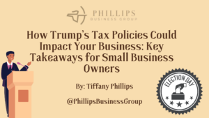 How Trump’s Tax Policies Could Impact Your Business: Key Takeaways for Small Business Owners by phillips Business Group